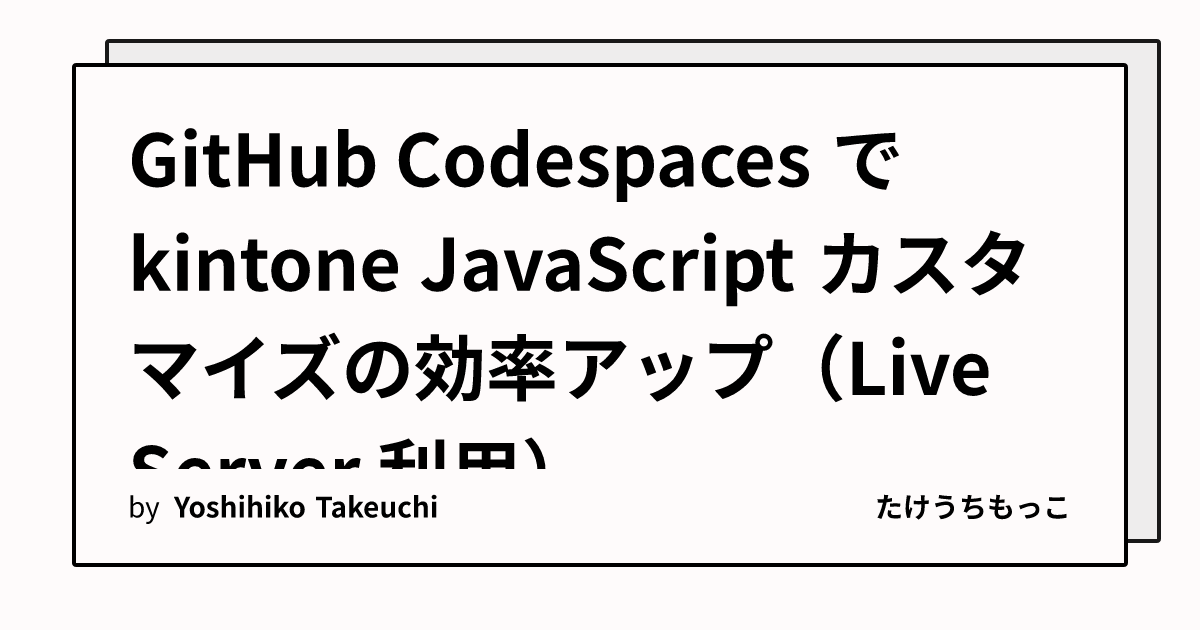 GitHub Codespaces で kintone JavaScript カスタマイズの効率アップ（Live Server 利用）